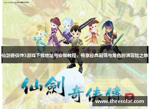 仙剑奇侠传3游戏下载地址与安装教程，畅享经典剧情与角色扮演冒险之旅